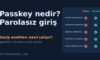 Passkey (Geçiş Anahtarı) Nedir? Parolasız Giriş Nasıl Çalışır?