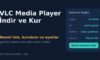 VLC Media Player İndir: Resmî Link, Kurulum ve Ayarlar